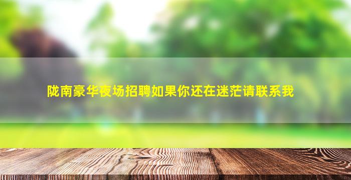 陇南豪华夜场招聘如果你还在迷茫请联系我